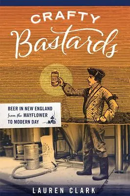 Bastarzi meseriași: Berea în Noua Anglie de la Mayflower până în zilele noastre - Crafty Bastards: Beer in New England from the Mayflower to Modern Day