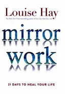 Lucrul în oglindă - 21 de zile pentru a-ți vindeca viața - Mirror Work - 21 Days to Heal Your Life
