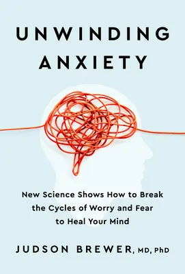 Dezlănțuirea anxietății: Noua știință arată cum să rupi ciclurile îngrijorării și fricii pentru a-ți vindeca mintea - Unwinding Anxiety: New Science Shows How to Break the Cycles of Worry and Fear to Heal Your Mind
