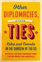 Alte diplomații, alte legături: Cuba și Canada în umbra SUA - Other Diplomacies, Other Ties: Cuba and Canada in the Shadow of the Us