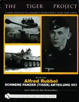 Proiectul Tiger: O serie dedicată echipajelor germane de tancuri Tiger din al Doilea Război Mondial: Book One - Alfred Rubbel - Schwere Panzer (Tiger) Abteilung 503 - The Tiger Project: A Series Devoted to Germany's World War II Tiger Tank Crews: Book One - Alfred Rubbel - Schwere Panzer (Tiger) Abteilung 503
