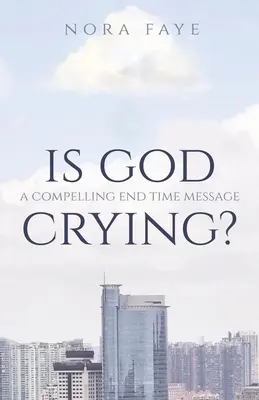Dumnezeu plânge? Un mesaj convingător despre sfârșitul lumii - Is God Crying?: A Compelling End Time Message