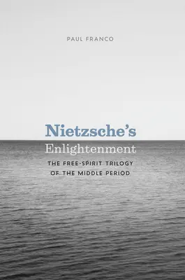 Iluminarea lui Nietzsche: Trilogia spiritului liber din perioada de mijloc (The Free-Spirit Trilogy of the Middle Period) - Nietzsche's Enlightenment: The Free-Spirit Trilogy of the Middle Period