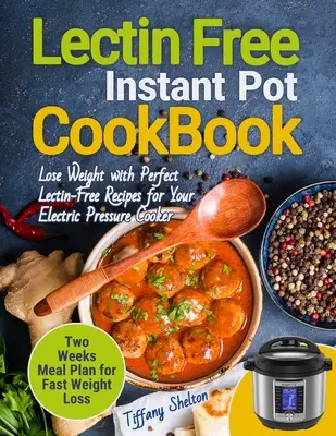 Lectin Free Cookbook Instant Pot: Pierde în greutate cu rețete perfecte fără lectină pentru aparatul tău electric de gătit sub presiune. Două săptămâni de planificare a mesei pentru Wei rapid - Lectin Free Cookbook Instant Pot: Lose Weight with Perfect Lectin-Free Recipes for Your Electric Pressure Cooker. Two Weeks Meal Planning for Fast Wei