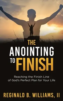 Ungerea de a termina: Atingerea liniei de sosire a planului perfect al lui Dumnezeu pentru viața ta - The Anointing to Finish: Reaching the Finish Line of God's Perfect Plan for Your Life