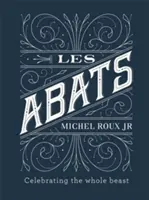 Les Abats: Recipes Celebrating the Whole Beast (Rețete care celebrează întregul animal) - Les Abats: Recipes Celebrating the Whole Beast