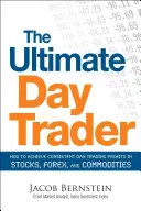 The Ultimate Day Trader: Cum să obțineți profituri constante din tranzacțiile zilnice cu acțiuni, Forex și mărfuri - The Ultimate Day Trader: How to Achieve Consistent Day Trading Profits in Stocks, Forex, and Commodities