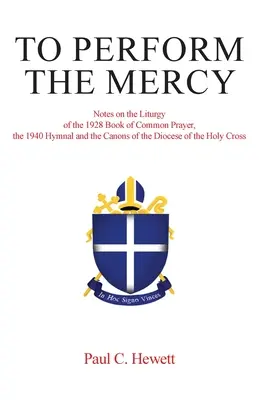 Pentru a face milostenie: Note asupra Liturghiei din Cartea de Rugăciune Comună din 1928, Imnarul din 1940 și Canoanele Diecezei Sfântului Cros - To Perform The Mercy: Notes on the Liturgy of the 1928 Book of Common Prayer, the 1940 Hymnal and the Canons of the Diocese of the Holy Cros