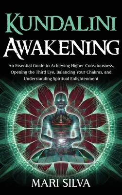 Trezirea Kundalini: Un ghid esențial pentru atingerea conștiinței superioare, deschiderea celui de-al treilea ochi, echilibrarea chakrelor și înțelegerea - Kundalini Awakening: An Essential Guide to Achieving Higher Consciousness, Opening the Third Eye, Balancing Your Chakras, and Understanding