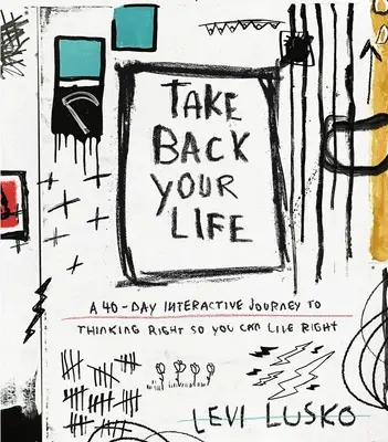 Ia-ți viața înapoi: O călătorie interactivă de 40 de zile pentru a gândi corect, astfel încât să puteți trăi corect - Take Back Your Life: A 40-Day Interactive Journey to Thinking Right So You Can Live Right