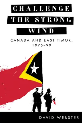 Provocarea vântului puternic: Canada și Timorul de Est, 1975-99 - Challenge the Strong Wind: Canada and East Timor, 1975-99