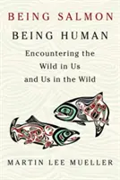 Being Salmon, Being Human: Encountering the Wild in Us and Us in the Wild