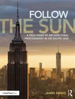 Follow the Sun: Un ghid de teren pentru fotografia de arhitectură în era digitală - Follow the Sun: A Field Guide to Architectural Photography in the Digital Age