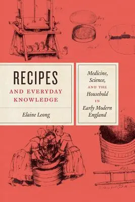 Rețete și cunoștințe cotidiene: Medicină, știință și gospodărie în Anglia modernă timpurie - Recipes and Everyday Knowledge: Medicine, Science, and the Household in Early Modern England