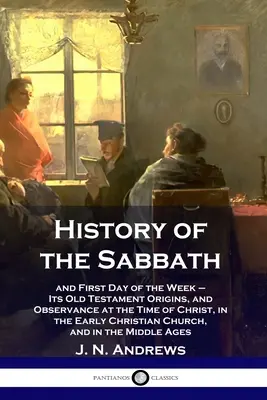Istoria Sabatului: și prima zi a săptămânii - Originile sale din Vechiul Testament și respectarea sa în vremea lui Hristos, în Biserica Creștină timpurie - History of the Sabbath: and First Day of the Week - Its Old Testament Origins, and Observance at the Time of Christ, in the Early Christian Ch
