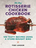 Cea mai bună carte de bucate cu pui la rotisor: Peste 100 de rețete gustoase folosind o pasăre cumpărată din magazin - The Best Rotisserie Chicken Cookbook: Over 100 Tasty Recipes Using a Store-Bought Bird