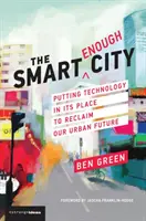 Orașul suficient de inteligent: Să punem tehnologia la locul ei pentru a ne recâștiga viitorul urban - The Smart Enough City: Putting Technology in Its Place to Reclaim Our Urban Future