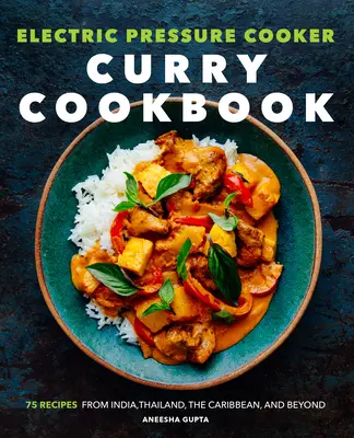 Carte de bucate cu curry la aparatul electric de gătit sub presiune: 75 de rețete din India, Thailanda, Caraibe și nu numai - Electric Pressure Cooker Curry Cookbook: 75 Recipes from India, Thailand, the Caribbean, and Beyond