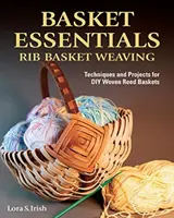 Basket Essentials: Rib Basket Weaving: Tehnici și proiecte pentru coșuri DIY țesute din trestie - Basket Essentials: Rib Basket Weaving: Techniques and Projects for DIY Woven Reed Baskets