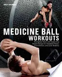 Antrenamente cu mingea medicinală: Întăriți grupele musculare majore și de susținere pentru a crește puterea, coordonarea și stabilitatea centrală - Medicine Ball Workouts: Strengthen Major and Supporting Muscle Groups for Increased Power, Coordination and Core Stability