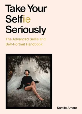 Ia-ți Selfie-ul în serios: Manualul avansat de selfie - Take Your Selfie Seriously: The Advanced Selfie Handbook