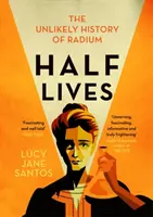 Half Lives - The Unlikely History of Radium
