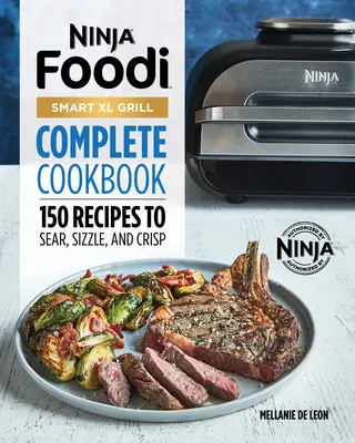 Carte de bucate completă Ninja Foodi Smart XL Grill: 150 de rețete pentru a Sear, Sizzle, și Crisp - Ninja Foodi Smart XL Grill Complete Cookbook: 150 Recipes to Sear, Sizzle, and Crisp