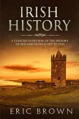 Istoria Irlandei: O prezentare succintă a istoriei Irlandei de la început până la sfârșit - Irish History: A Concise Overview of the History of Ireland From Start to End