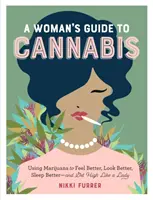 Ghidul unei femei pentru canabis: Utilizarea marijuanei pentru a te simți mai bine, a arăta mai bine, a dormi mai bine și a te droga ca o doamnă - A Woman's Guide to Cannabis: Using Marijuana to Feel Better, Look Better, Sleep Better-And Get High Like a Lady
