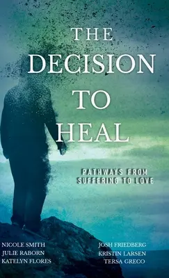 Decizia de a te vindeca: Căile de la suferință la iubire (The Decision to Heal: Pathways from Suffering to Love) - The Decision to Heal: Pathways from Suffering to Love