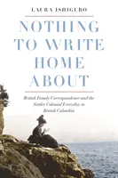 Nothing to Write Home about: Corespondența familială britanică și Setter Colonial Everyday în British Columbia - Nothing to Write Home about: British Family Correspondence and the Setter Colonial Everyday in British Columbia