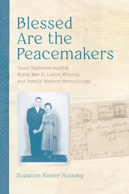 Binecuvântați sunt făcătorii de pace: Mici istorii în timpul celui de-al Doilea Război Mondial, scrisul scrisorilor și metodologia istoriei familiei - Blessed Are the Peacemakers: Small Histories During World War II, Letter Writing, and Family History Methodology
