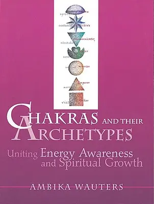 Chakrele și arhetipurile lor: Unirea conștientizării energiei cu creșterea spirituală - Chakras & Their Archetypes: Uniting Energy Awareness with Spiritual Growth