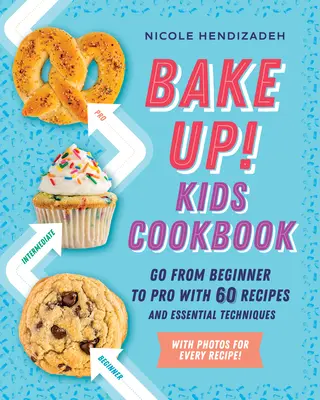 Bake Up! Carte de bucate pentru copii: Treci de la începător la profesionist cu 60 de rețete și tehnici esențiale - Bake Up! Kids Cookbook: Go from Beginner to Pro with 60 Recipes and Essential Techniques