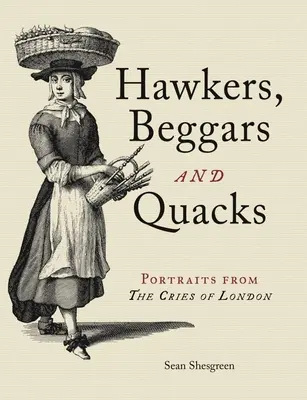 Hawkers, Beggars and Quacks: Portrete din strigătele Londrei (Portraits from the Cries of London) - Hawkers, Beggars and Quacks: Portraits from the Cries of London