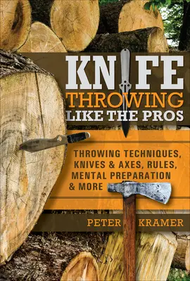 Knife Throwing Like the Pros: Tehnici de aruncare, cuțite și topoare, reguli, pregătire mentală și multe altele - Knife Throwing Like the Pros: Throwing Techniques, Knives & Axes, Rules, Mental Preparation & More