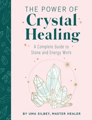 Puterea vindecării cu cristale: Un ghid complet pentru lucrul cu pietre și energie - The Power of Crystal Healing: A Complete Guide to Stone and Energy Work