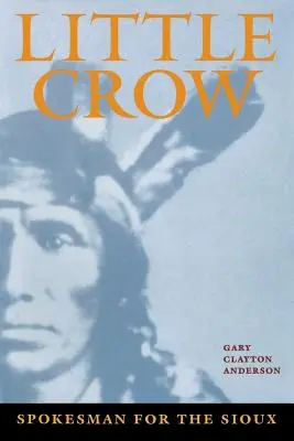 Little Crow: Purtătorul de cuvânt al tribului Sioux - Little Crow: Spokesman for the Sioux
