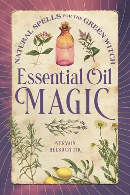 Magia uleiurilor esențiale: Vrăji naturale pentru vrăjitoarea verde - Essential Oil Magic: Natural Spells for the Green Witch