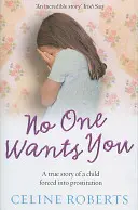 Nimeni nu te vrea - Povestea adevărată a unui copil forțat să se prostitueze (Roberts Celine (Autor)) - No One Wants You - A true story of a child forced into prostitution (Roberts Celine (Author))
