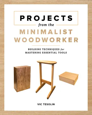 Projects from the Minimalist Woodworker (Proiecte de la tâmplarul minimalist): Proiecte inteligente pentru stăpânirea abilităților esențiale - Projects from the Minimalist Woodworker: Smart Designs for Mastering Essential Skills