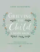 Grieving the Child I Never Knew: A Devotional for Comfort in the Loss of Your Unborn or Newly Born Child