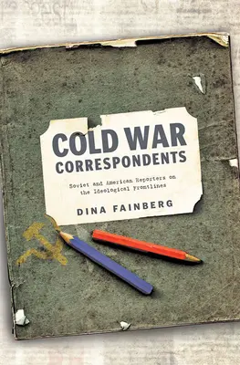 Corespondenții Războiului Rece: Reporteri sovietici și americani pe linia frontului ideologic - Cold War Correspondents: Soviet and American Reporters on the Ideological Frontlines
