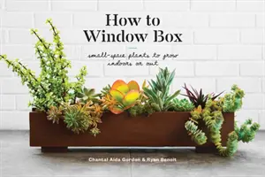 How to Window Box: Plante pentru spații mici de cultivat în interior sau în exterior - How to Window Box: Small-Space Plants to Grow Indoors or Out