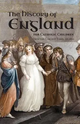 O istorie a Angliei pentru copiii catolici: Din cele mai vechi timpuri până în 1850 - A History of England for Catholic Children: From the Earliest Times to 1850