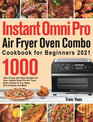 Instant Omni Pro Air Fryer Oven Combo Cookbook pentru începători: 1000-Day Crispy and Easy Recipes for Your Instant Omni Pro Air Fryer Oven Combo to Fry, - Instant Omni Pro Air Fryer Oven Combo Cookbook for Beginners: 1000-Day Crispy and Easy Recipes for Your Instant Omni Pro Air Fryer Oven Combo to Fry,