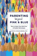 Parenting Beyond Pink & Blue: Cum să vă creșteți copiii liberi de stereotipurile de gen - Parenting Beyond Pink & Blue: How to Raise Your Kids Free of Gender Stereotypes