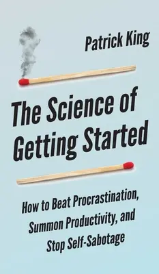 Știința de a începe: Cum să învingi procrastinarea, să invoci productivitatea și să oprești autosabotajul - The Science of Getting Started: How to Beat Procrastination, Summon Productivity, and Stop Self-Sabotage