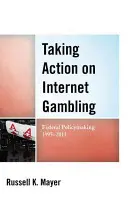 Luarea de măsuri privind jocurile de noroc pe internet: Elaborarea politicilor federale 1995-2011 - Taking Action on Internet Gambling: Federal Policymaking 1995-2011