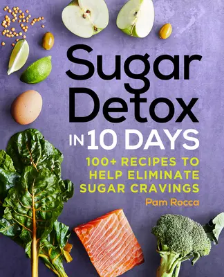 Detoxifierea cu zahăr în 10 zile: 100+ rețete care ajută la eliminarea poftei de zahăr - Sugar Detox in 10 Days: 100+ Recipes to Help Eliminate Sugar Cravings